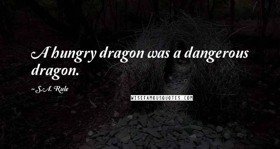 S.A. Rule quotes: A hungry dragon was a dangerous dragon.