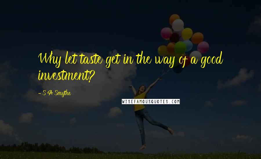 S A Smythe quotes: Why let taste get in the way of a good investment?