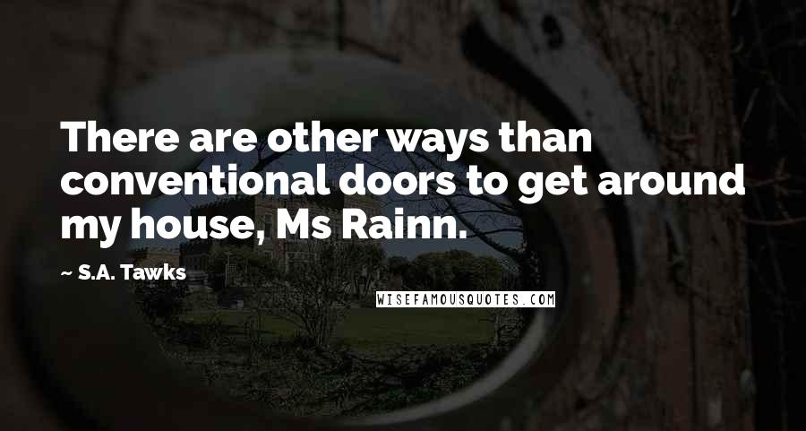 S.A. Tawks quotes: There are other ways than conventional doors to get around my house, Ms Rainn.