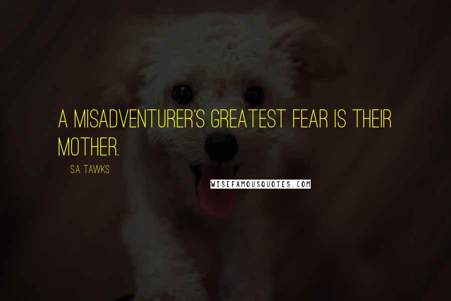 S.A. Tawks quotes: A misadventurer's greatest fear is their mother.