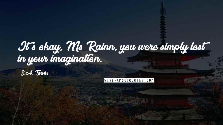 S.A. Tawks quotes: It's okay, Ms Rainn, you were simply lost in your imagination.