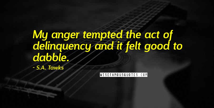 S.A. Tawks quotes: My anger tempted the act of delinquency and it felt good to dabble.