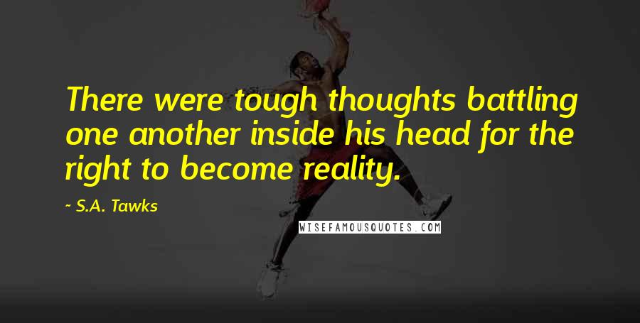 S.A. Tawks quotes: There were tough thoughts battling one another inside his head for the right to become reality.