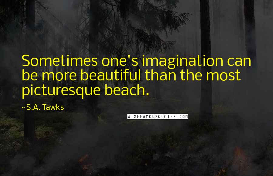 S.A. Tawks quotes: Sometimes one's imagination can be more beautiful than the most picturesque beach.