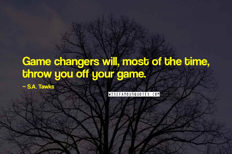 S.A. Tawks quotes: Game changers will, most of the time, throw you off your game.