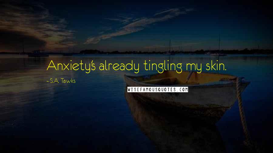 S.A. Tawks quotes: Anxiety's already tingling my skin.