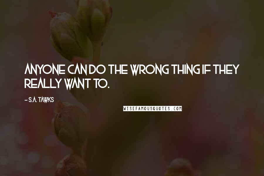 S.A. Tawks quotes: Anyone can do the wrong thing if they really want to.