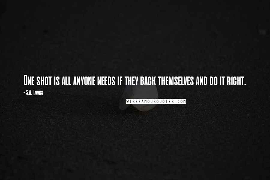 S.A. Tawks quotes: One shot is all anyone needs if they back themselves and do it right.
