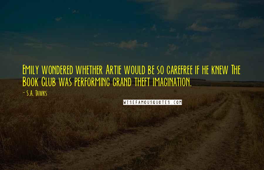 S.A. Tawks quotes: Emily wondered whether Artie would be so carefree if he knew The Book Club was performing grand theft imagination.