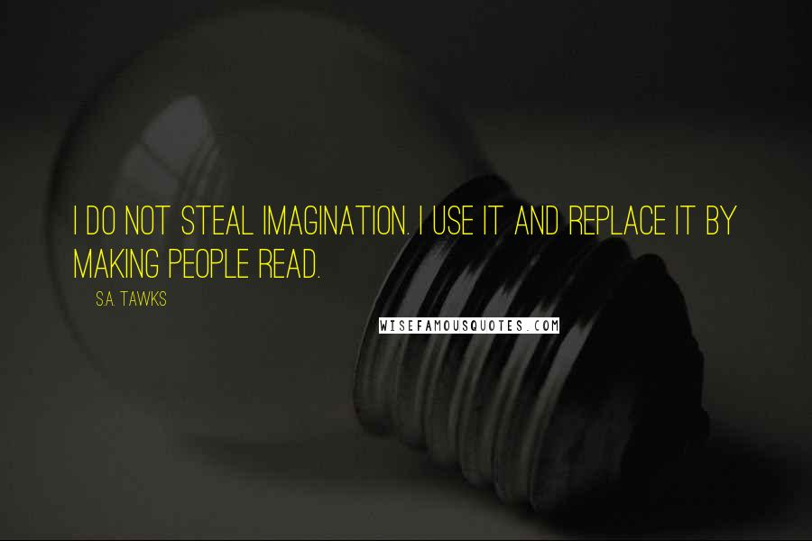 S.A. Tawks quotes: I do not steal imagination. I use it and replace it by making people read.