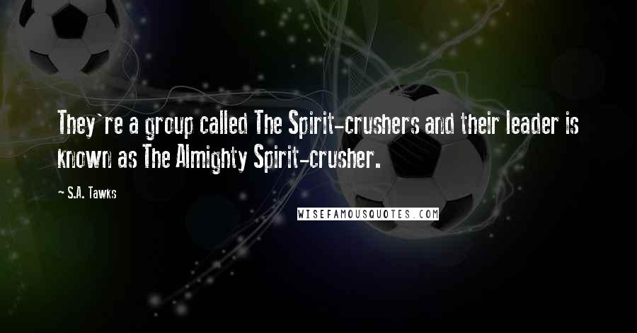 S.A. Tawks quotes: They're a group called The Spirit-crushers and their leader is known as The Almighty Spirit-crusher.
