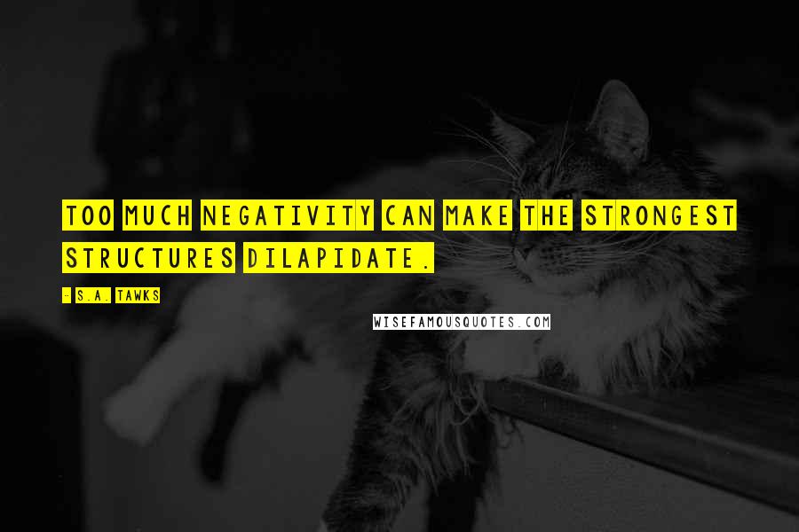 S.A. Tawks quotes: Too much negativity can make the strongest structures dilapidate.