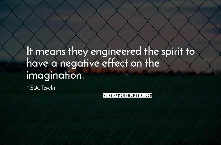 S.A. Tawks quotes: It means they engineered the spirit to have a negative effect on the imagination.