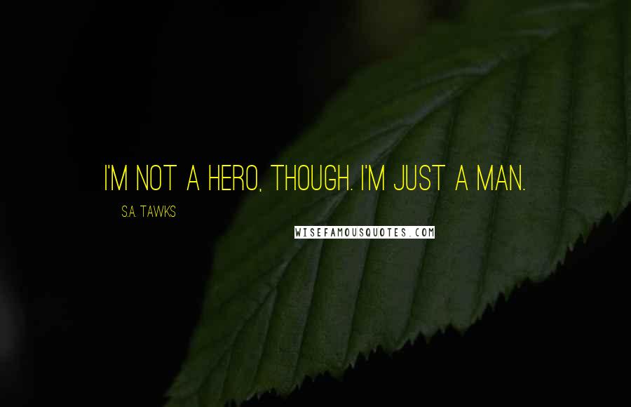 S.A. Tawks quotes: I'm not a hero, though. I'm just a man.
