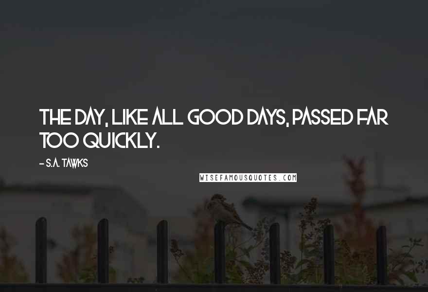 S.A. Tawks quotes: The day, like all good days, passed far too quickly.