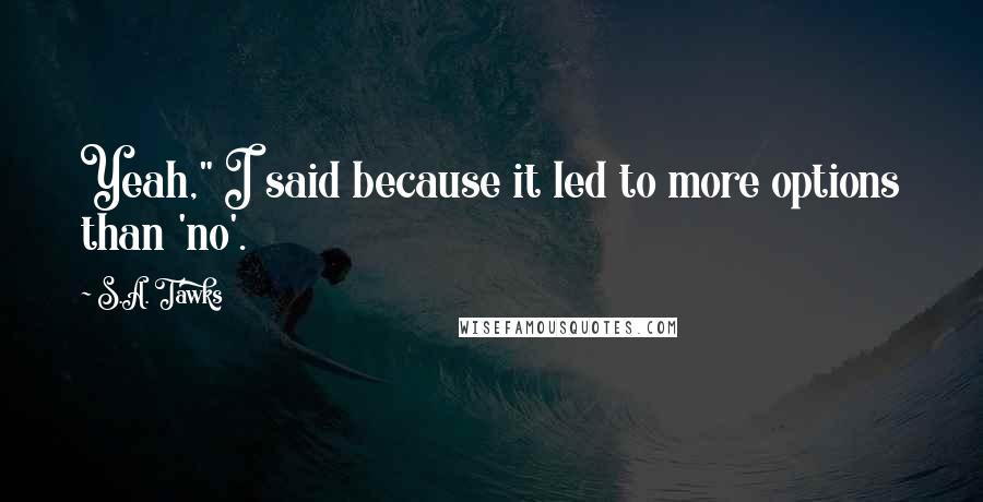 S.A. Tawks quotes: Yeah," I said because it led to more options than 'no'.