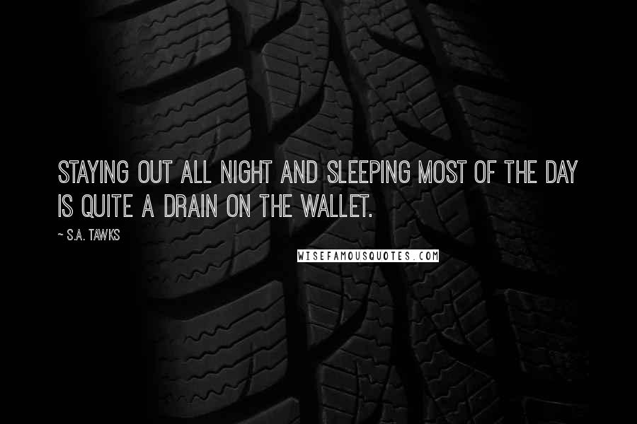 S.A. Tawks quotes: Staying out all night and sleeping most of the day is quite a drain on the wallet.