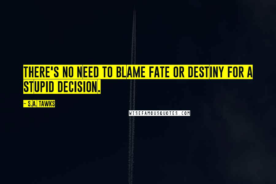 S.A. Tawks quotes: There's no need to blame fate or destiny for a stupid decision.