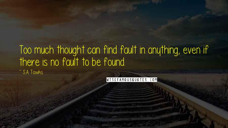 S.A. Tawks quotes: Too much thought can find fault in anything, even if there is no fault to be found.