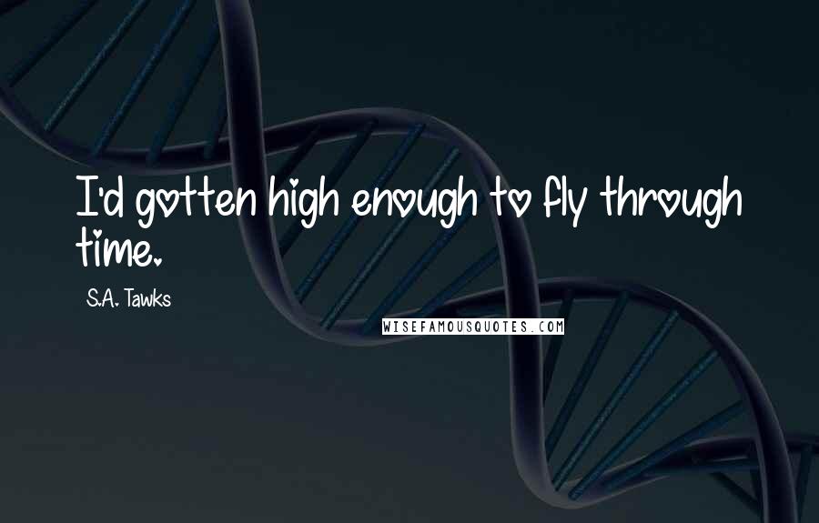 S.A. Tawks quotes: I'd gotten high enough to fly through time.