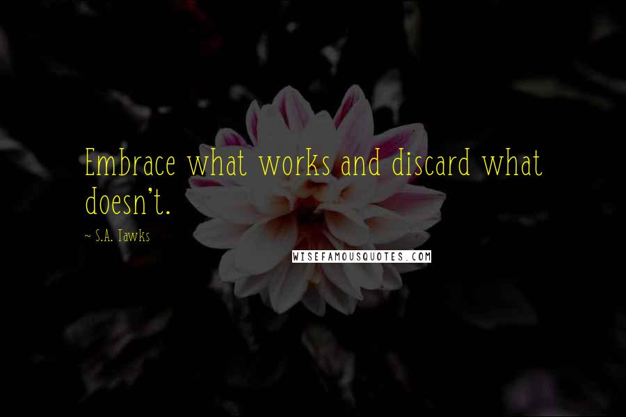 S.A. Tawks quotes: Embrace what works and discard what doesn't.