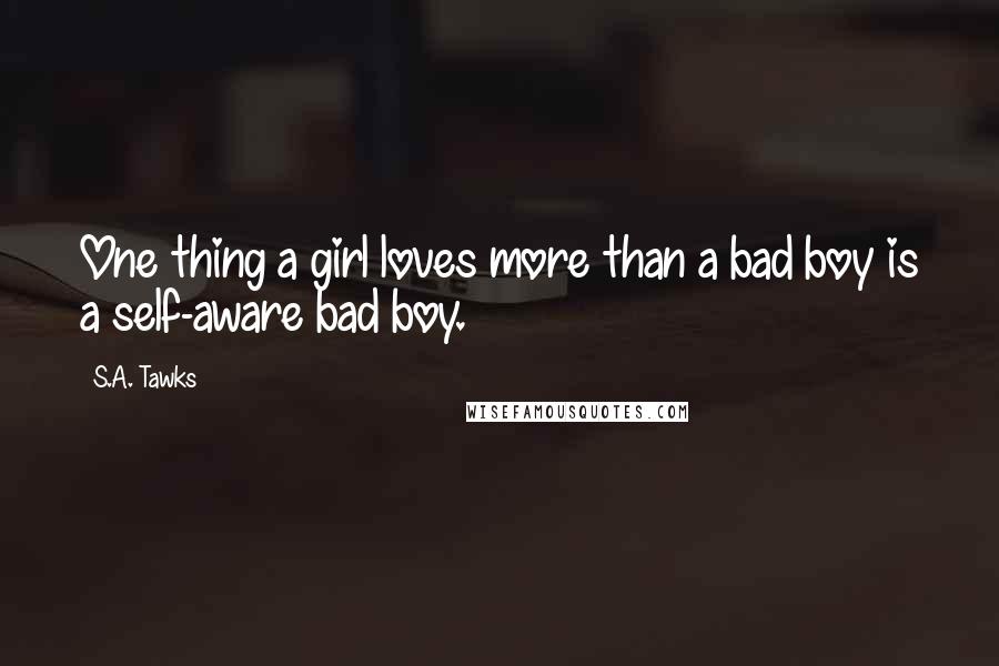 S.A. Tawks quotes: One thing a girl loves more than a bad boy is a self-aware bad boy.