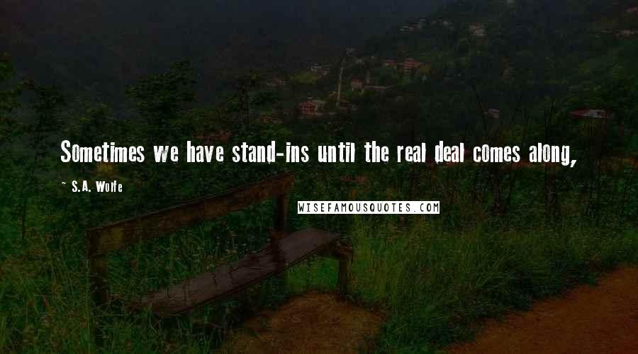 S.A. Wolfe quotes: Sometimes we have stand-ins until the real deal comes along,