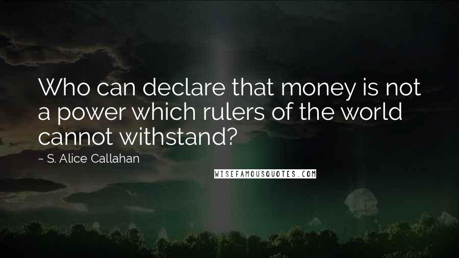 S. Alice Callahan quotes: Who can declare that money is not a power which rulers of the world cannot withstand?