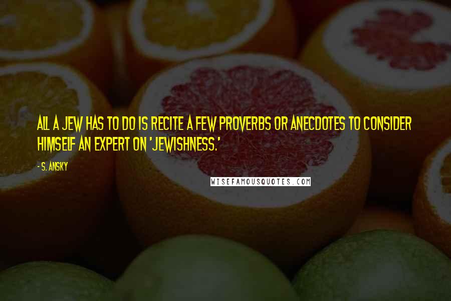 S. Ansky quotes: All a Jew has to do is recite a few proverbs or anecdotes to consider himself an expert on 'Jewishness.'