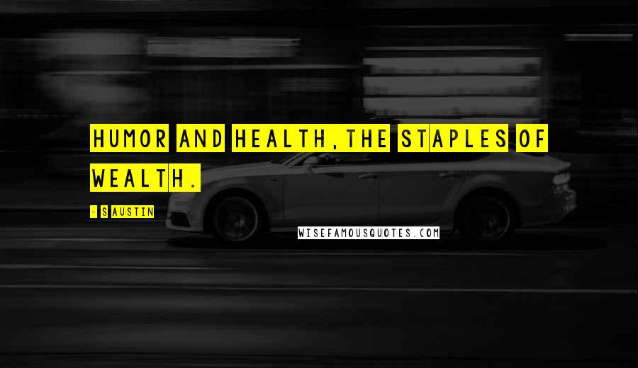 S Austin quotes: Humor and Health,The staples of wealth.