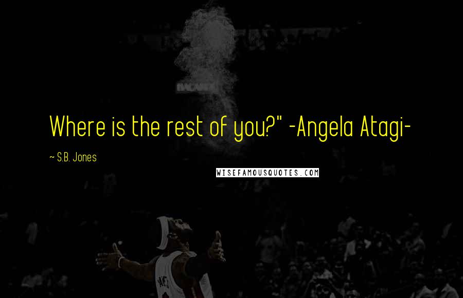 S.B. Jones quotes: Where is the rest of you?" -Angela Atagi-