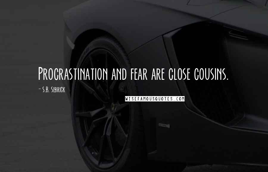 S.B. Sebrick quotes: Procrastination and fear are close cousins.