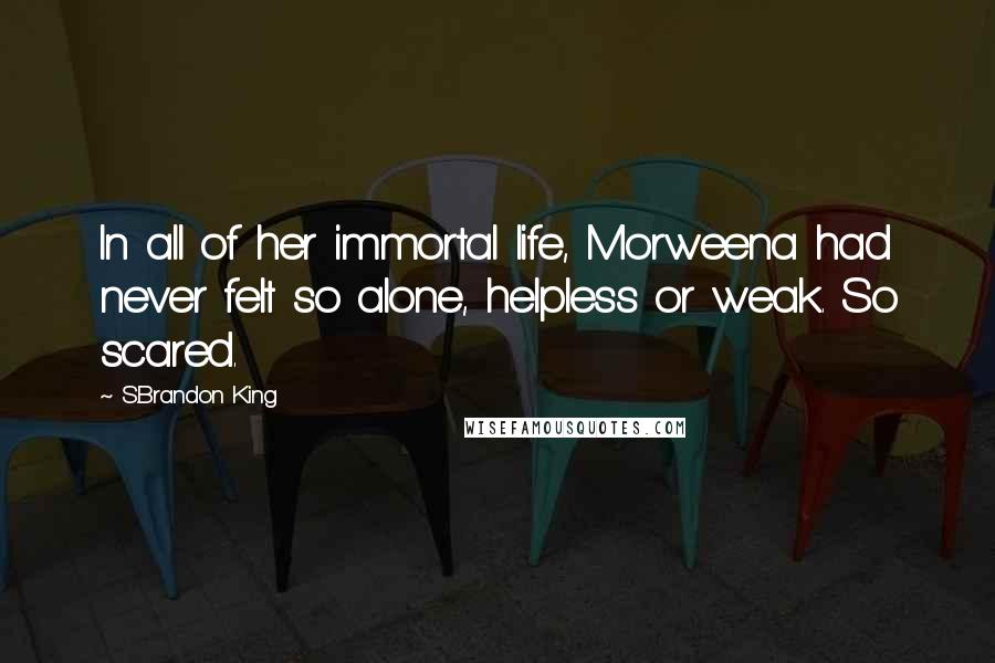 S.Brandon King quotes: In all of her immortal life, Morweena had never felt so alone, helpless or weak. So scared.