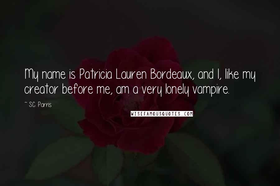 S.C. Parris quotes: My name is Patricia Lauren Bordeaux, and I, like my creator before me, am a very lonely vampire.