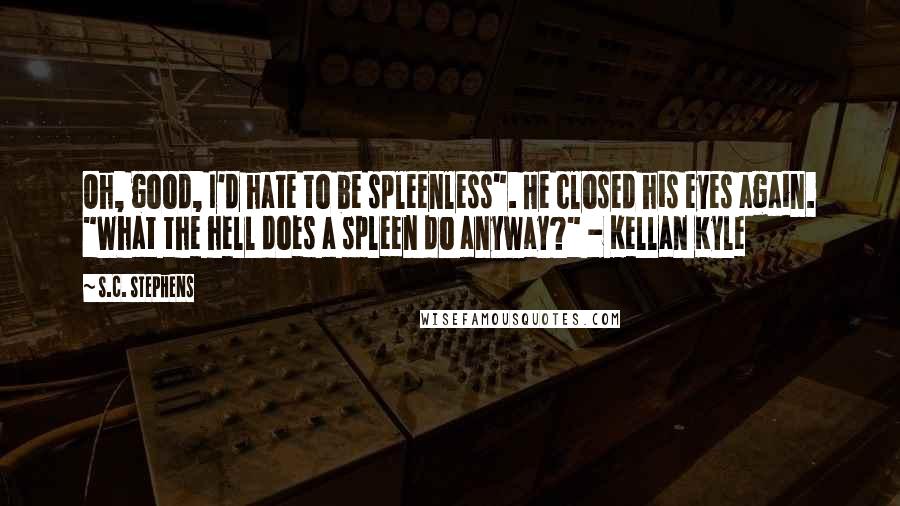 S.C. Stephens quotes: Oh, good, I'd hate to be spleenless". He closed his eyes again. "What the hell does a spleen do anyway?" - Kellan Kyle