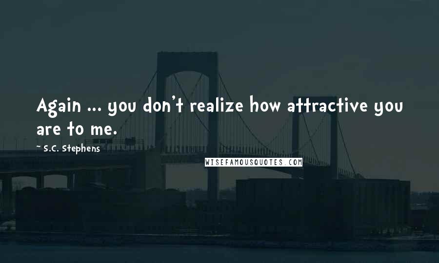 S.C. Stephens quotes: Again ... you don't realize how attractive you are to me.