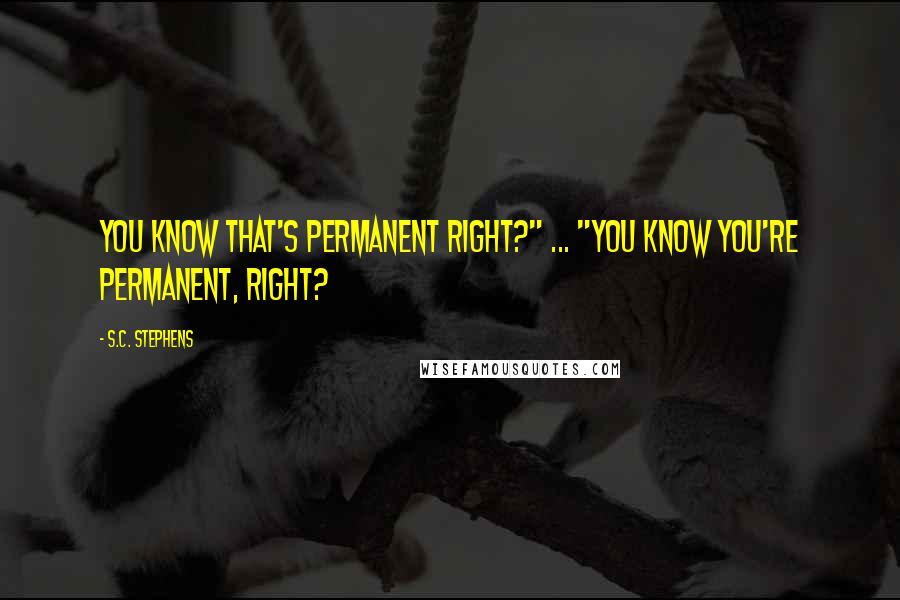 S.C. Stephens quotes: You know that's permanent right?" ... "You know you're permanent, right?