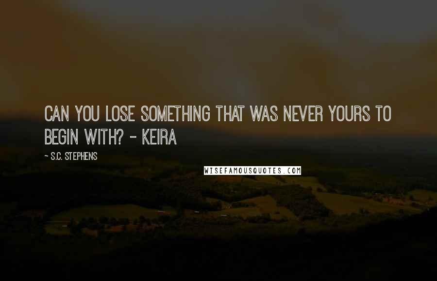 S.C. Stephens quotes: Can you lose something that was never yours to begin with? - Keira