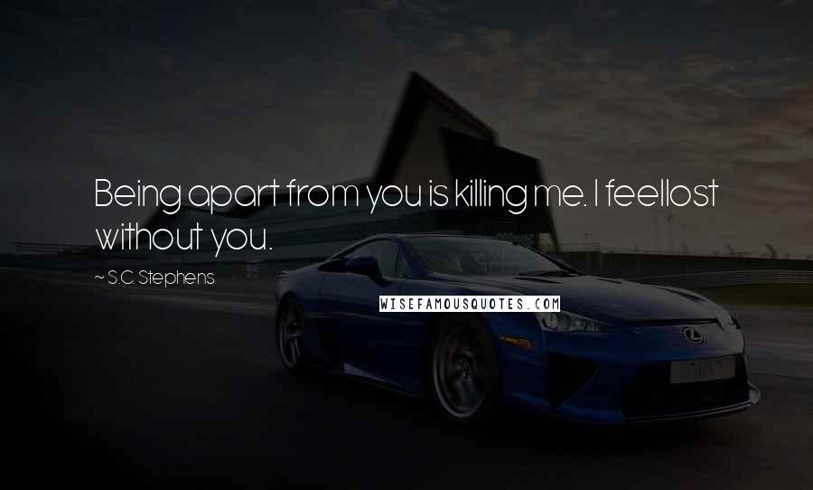 S.C. Stephens quotes: Being apart from you is killing me. I feellost without you.