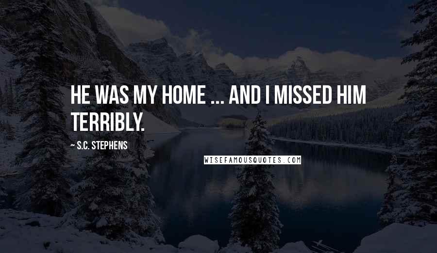 S.C. Stephens quotes: He was my home ... and I missed him terribly.