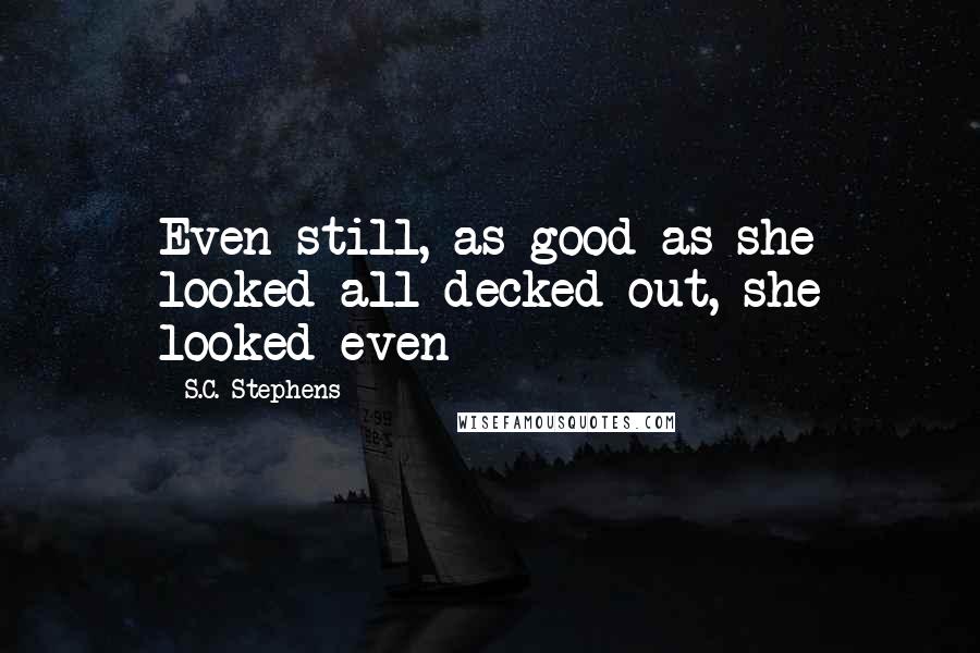 S.C. Stephens quotes: Even still, as good as she looked all decked out, she looked even