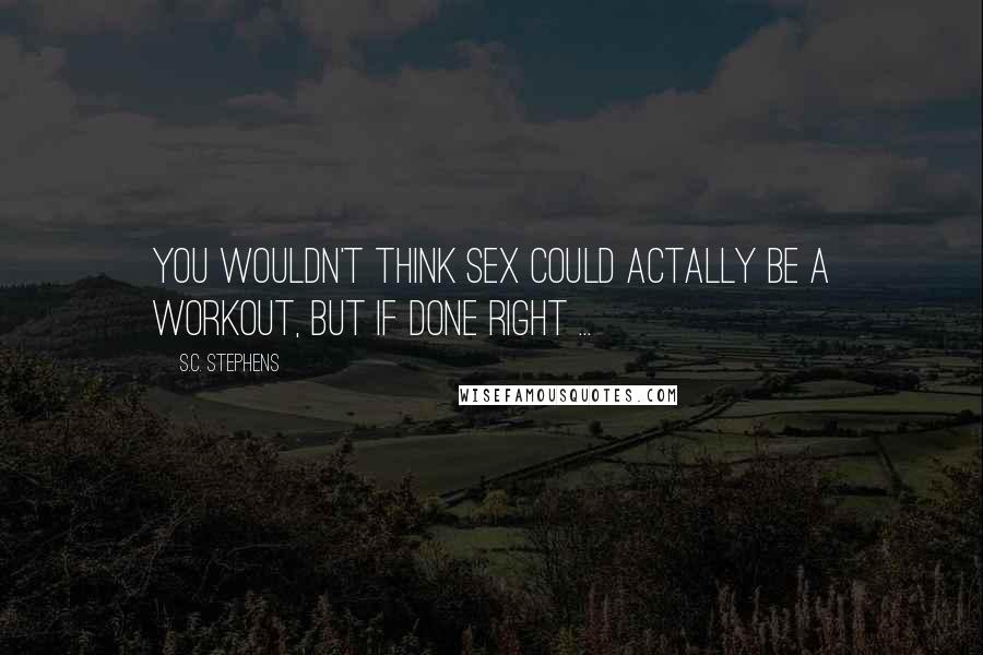 S.C. Stephens quotes: You wouldn't think sex could actally be a workout, but if done right ...