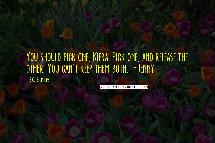 S.C. Stephens quotes: You should pick one, Kiera. Pick one, and release the other. You can't keep them both. -Jenny