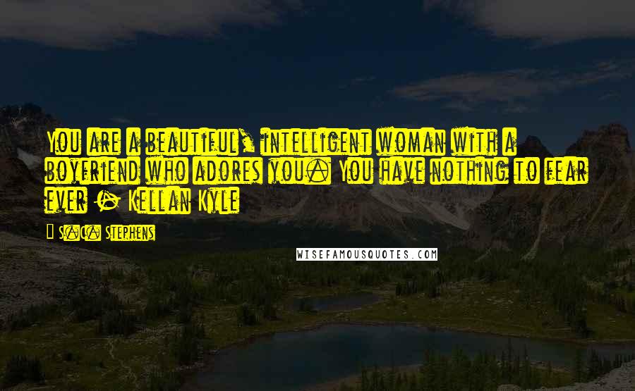 S.C. Stephens quotes: You are a beautiful, intelligent woman with a boyfriend who adores you. You have nothing to fear ever - Kellan Kyle