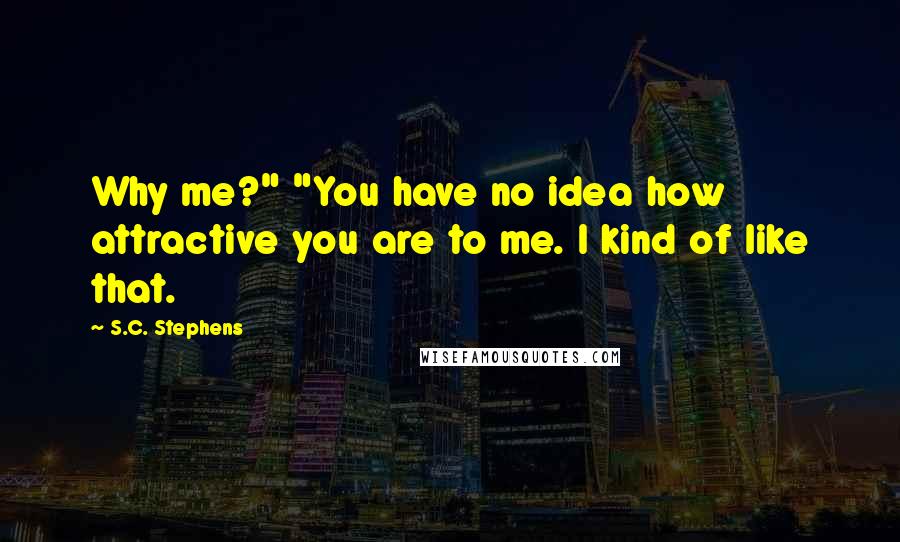 S.C. Stephens quotes: Why me?" "You have no idea how attractive you are to me. I kind of like that.