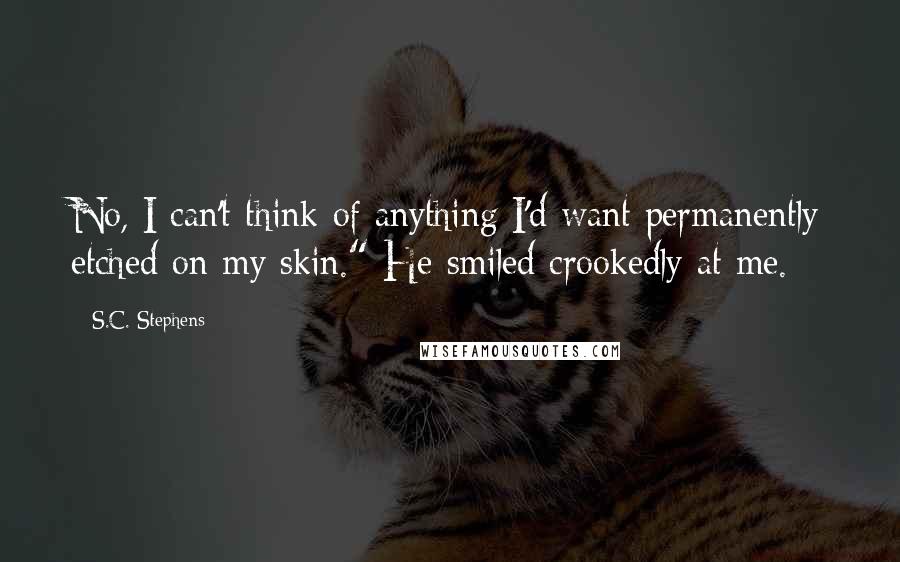S.C. Stephens quotes: No, I can't think of anything I'd want permanently etched on my skin." He smiled crookedly at me.