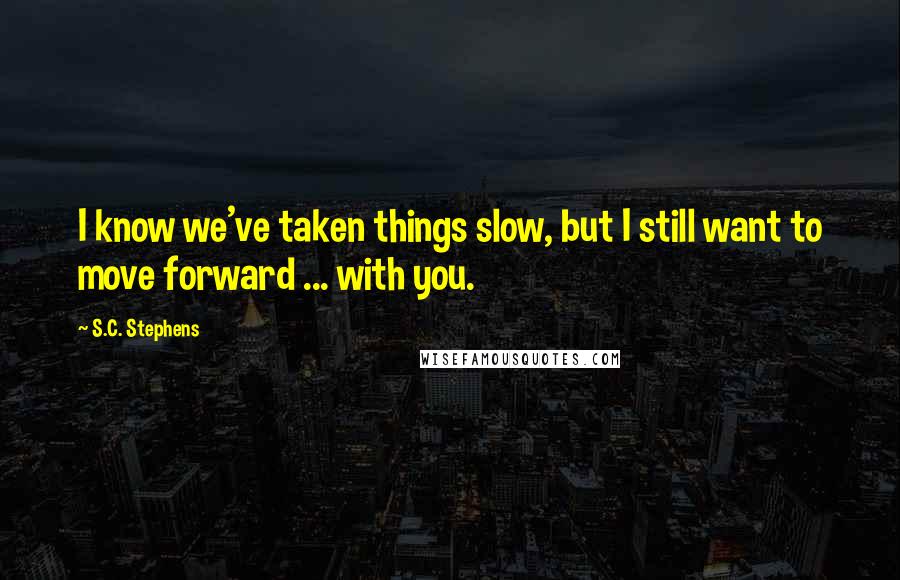 S.C. Stephens quotes: I know we've taken things slow, but I still want to move forward ... with you.