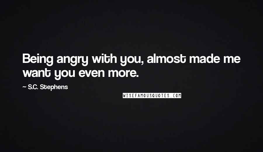 S.C. Stephens quotes: Being angry with you, almost made me want you even more.