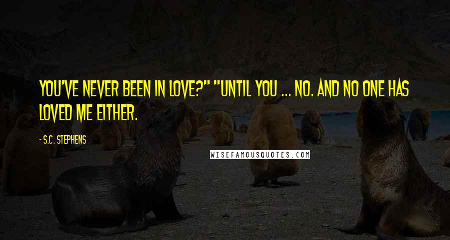 S.C. Stephens quotes: You've never been in love?" "Until you ... no. And no one has loved me either.