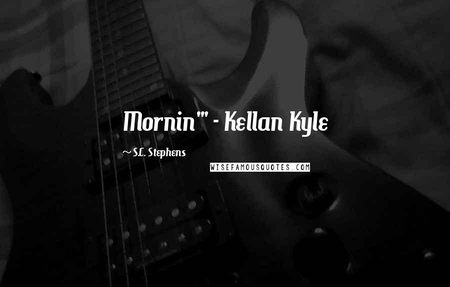 S.C. Stephens quotes: Mornin'" - Kellan Kyle